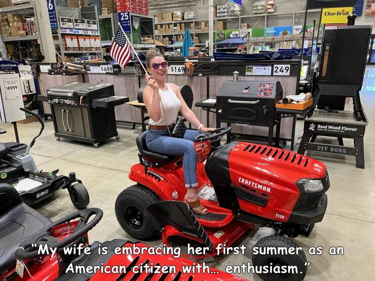 fun randoms - funny photos - car - Spion & Form Amwe 4999 1924 Gl Kil Offff $699 25 $169 Merprestante br Owng $298 ht $32" 249 Craftsman. Real Wood Flavor Pit Boss Ego T110 "My wife is embracing her first summer as an American citizen with... enthusiasm."