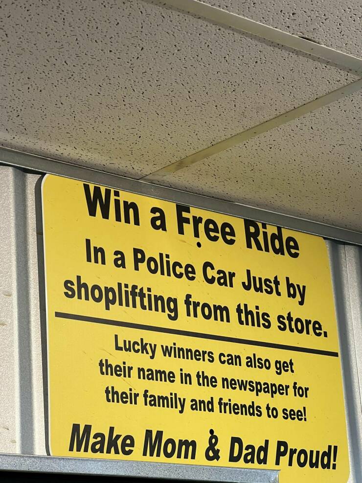 funny pics and memes - sign - Win a Free Ride In a Police Car Just by shoplifting from this store. Lucky winners can also get their name in the newspaper for their family and friends to see! Make Mom & Dad Proud!