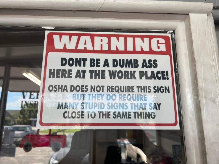 funny and cool pics - vehicle - Ver Insp Warning Dont Be A Dumb Ass Here At The Work Place! Osha Does Not Require This Sign But They Do Require Many Stupid Signs That Say Close To The Same Thing