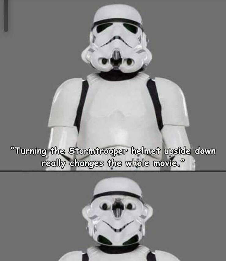 daily dose of randoms - head - "Turning the Stormtrooper helmet upside down really changes the whole movie."