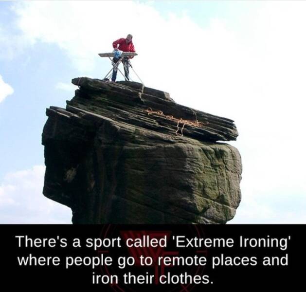 daily dose of randoms - sky - There's a sport called 'Extreme Ironing' where people go to remote places and iron their clothes.