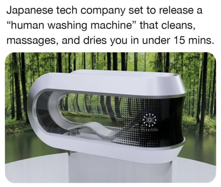 daily dose of pics and memes - Washing machine - Japanese tech company set to release a "human washing machine" that cleans, massages, and dries you in under 15 mins. Mirable