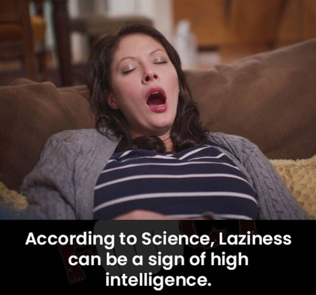 daily dose of randoms - Laziness - According to Science, Laziness can be a sign of high intelligence.
