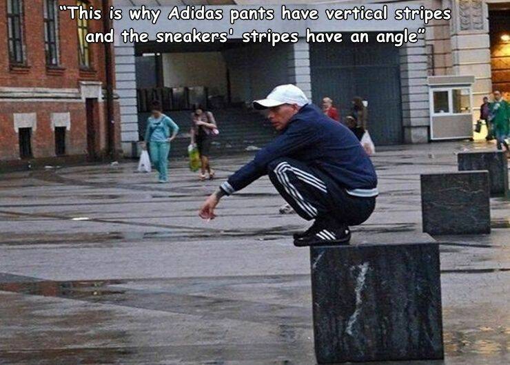 funny random pics and memes - street stunts - "This is why Adidas pants have vertical stripes and the sneakers stripes have an angle Rugge
