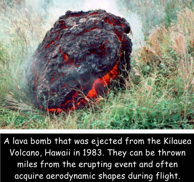 odd interesting and random pics - lava ball - A lava bomb that was ejected from the Kilauea Volcano, Hawaii in 1983. They can be thrown miles from the erupting event and often acquire aerodynamic shapes during flight.