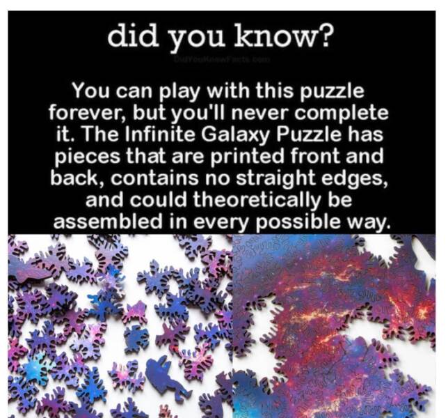 meet someone you two get - did you know? You can play with this puzzle forever, but you'll never complete it. The Infinite Galaxy Puzzle has pieces that are printed front and back, contains no straight edges, and could theoretically be assembled in every 