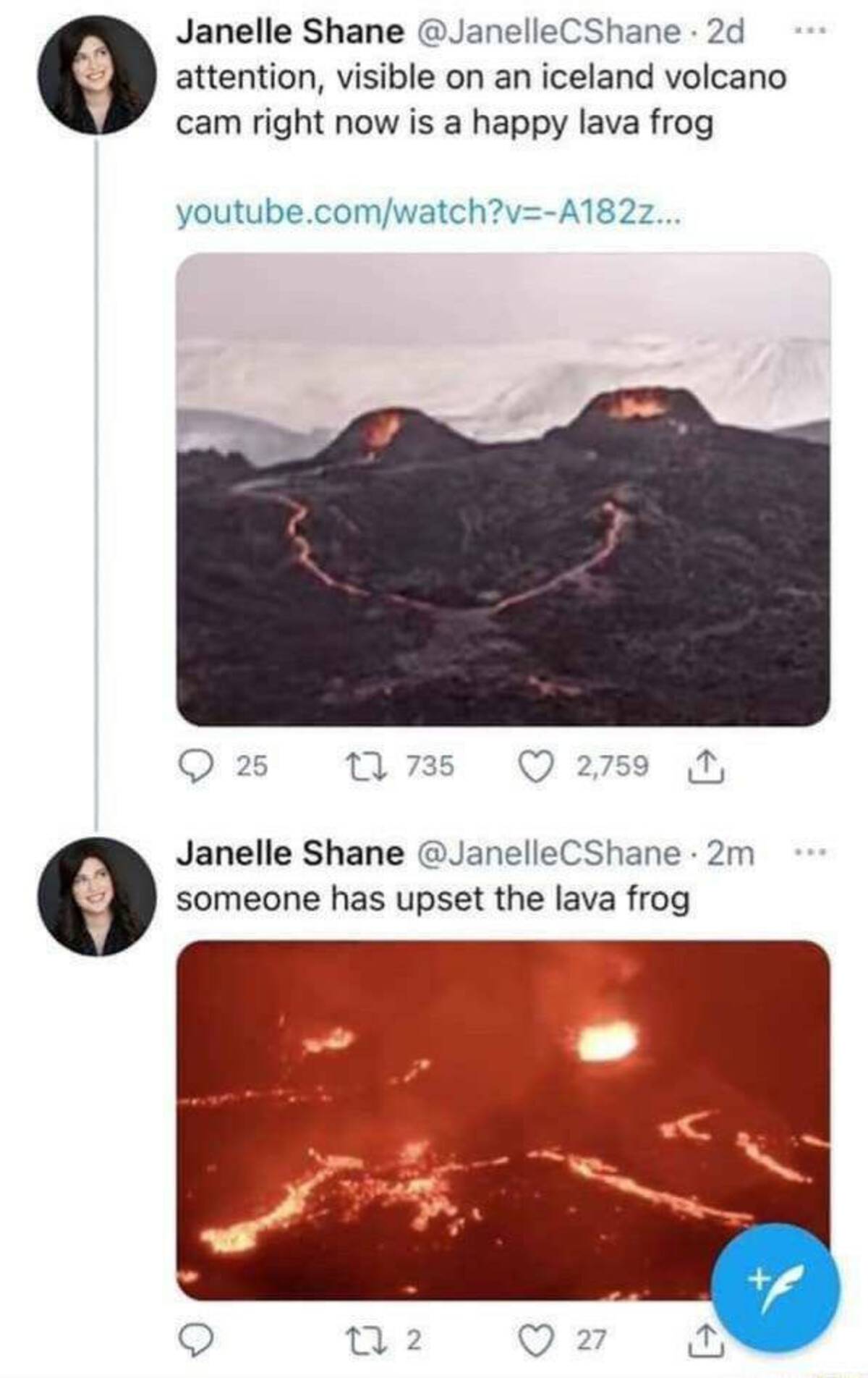 lava frog - Janelle Shane 2d attention, visible on an iceland volcano cam right now is a happy lava frog youtube.comwatch?vA182z... 25 735 2,759 Janelle Shane 2m someone has upset the lava frog 272 27 C