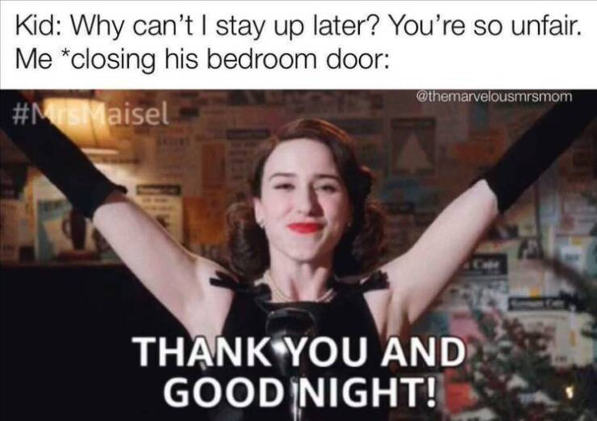 Kid Why can't I stay up later? You're so unfair. Me closing his bedroom door Thank You And Good Night!