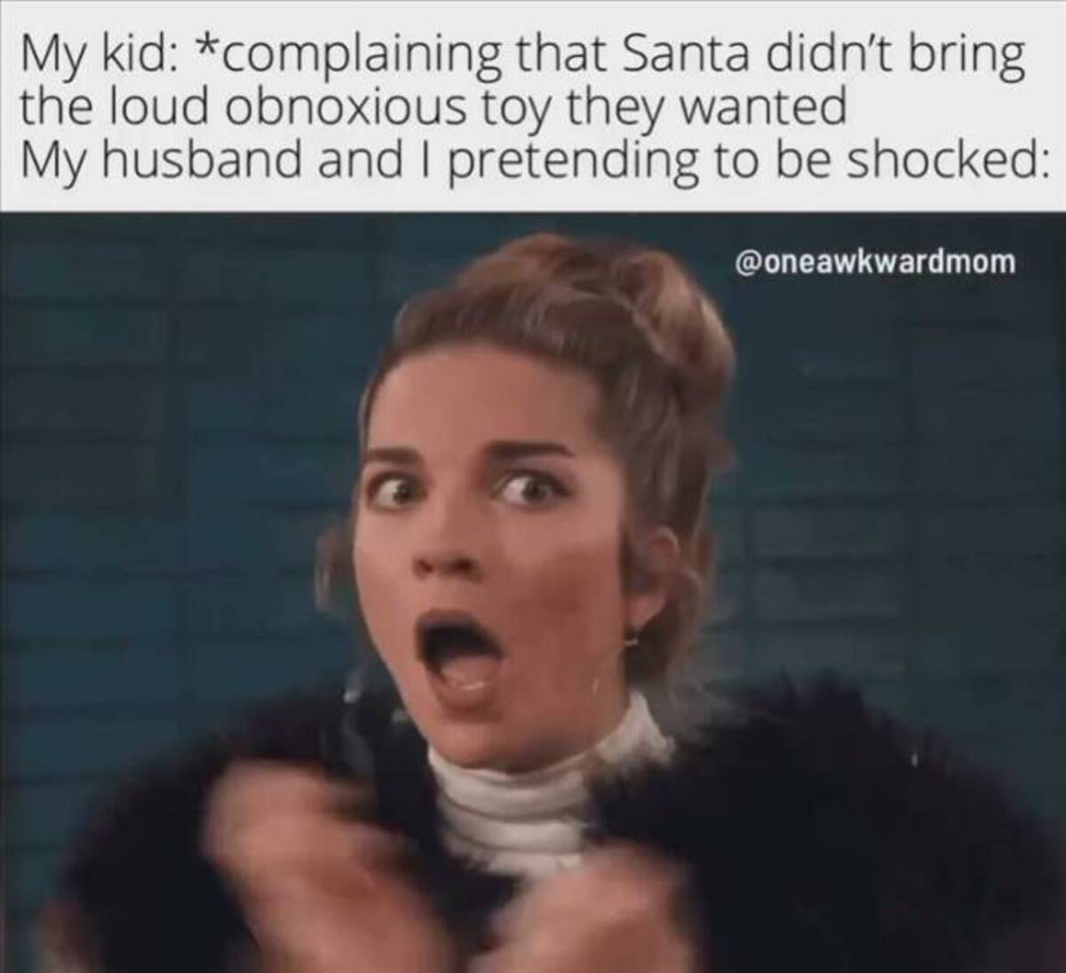 photo caption - My kid complaining that Santa didn't bring the loud obnoxious toy they wanted My husband and I pretending to be shocked