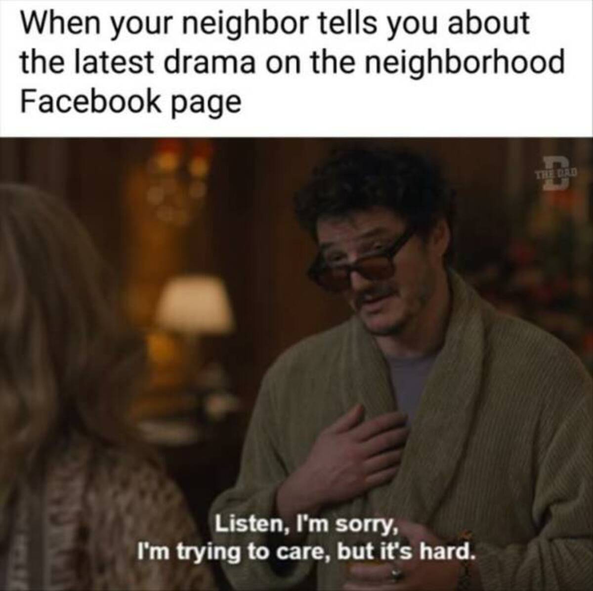 photo caption - When your neighbor tells you about the latest drama on the neighborhood Facebook page Listen, I'm sorry, I'm trying to care, but it's hard. The Dad