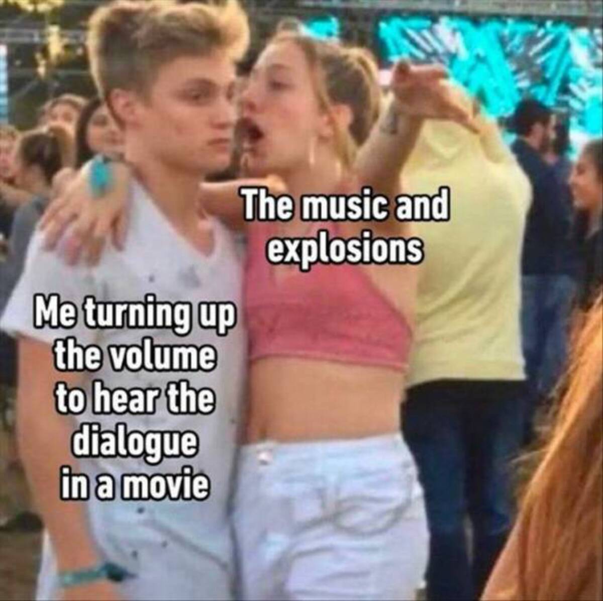 explaining boyfriend meme - Me turning up the volume to hear the dialogue in a movie The music and explosions