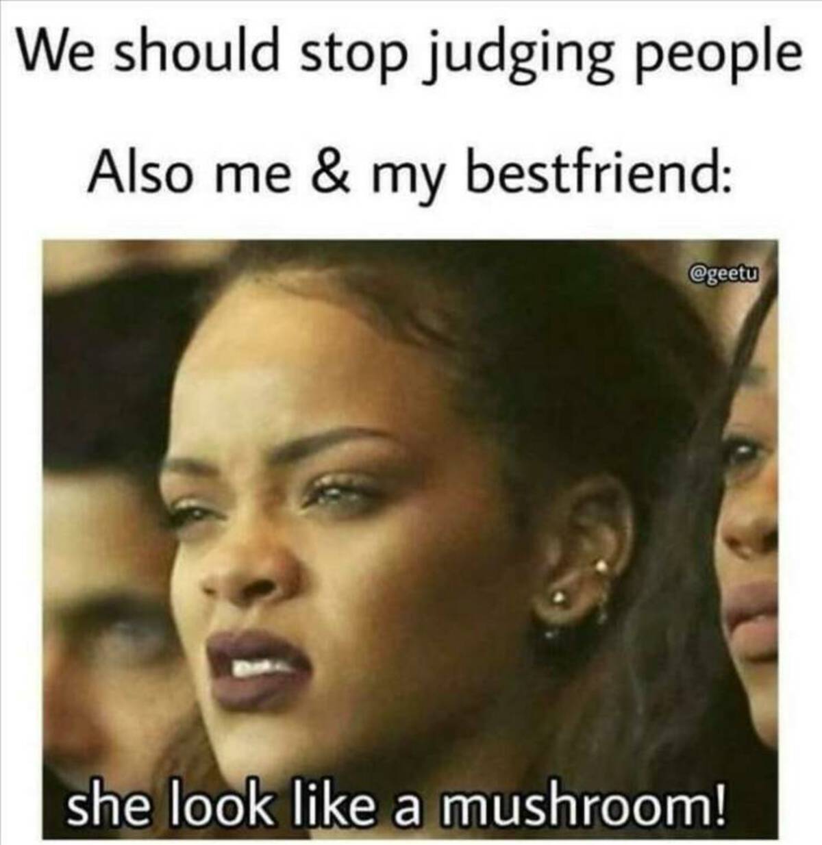 judging people meme - We should stop judging people Also me & my bestfriend she look a mushroom!