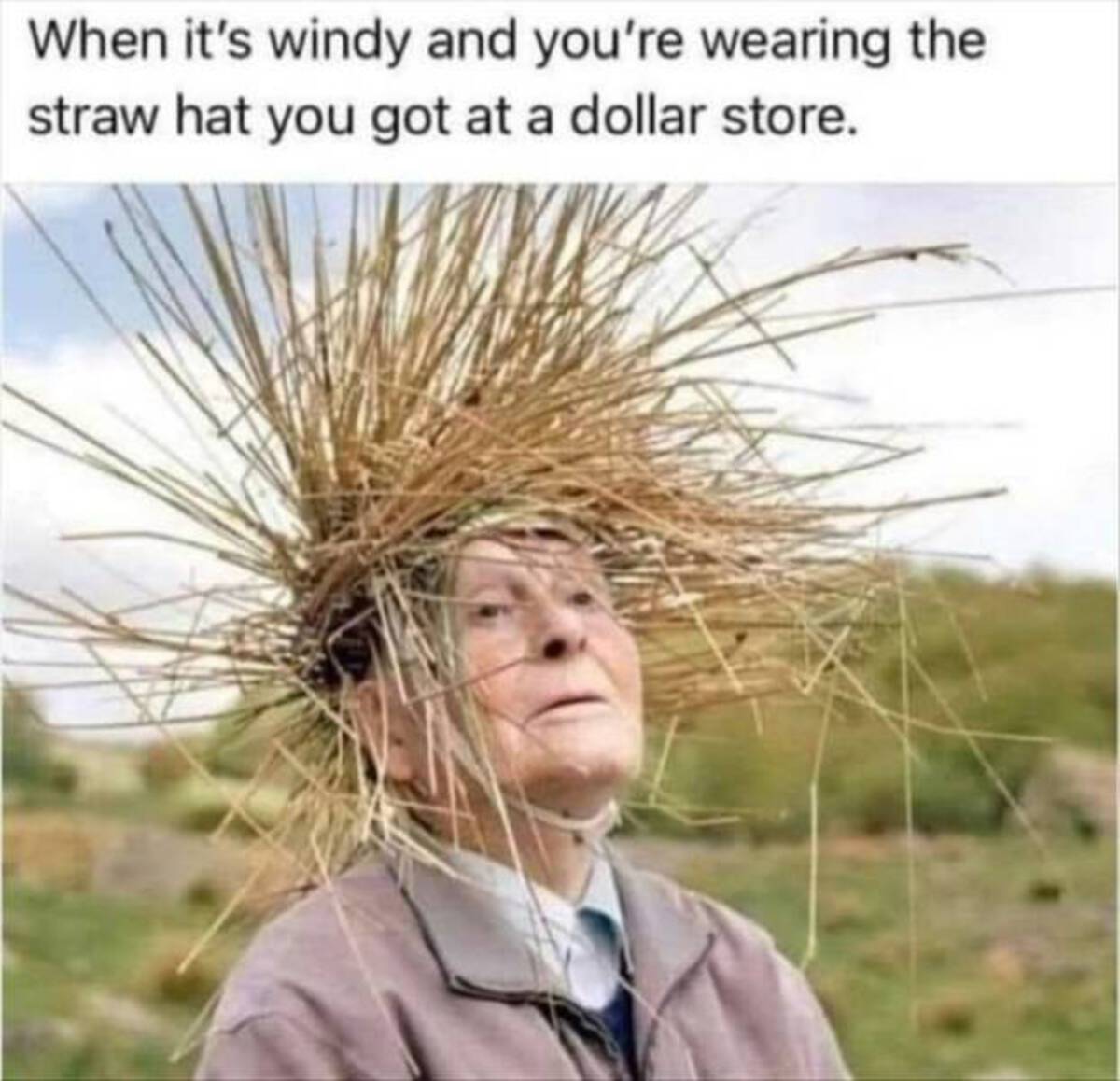 When it's windy and you're wearing the straw hat you got at a dollar store.