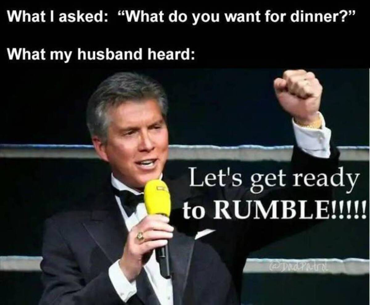 let's get ready to mumble meme - What I asked "What do you want for dinner?" What my husband heard S Let's get ready to Rumble!!!!!