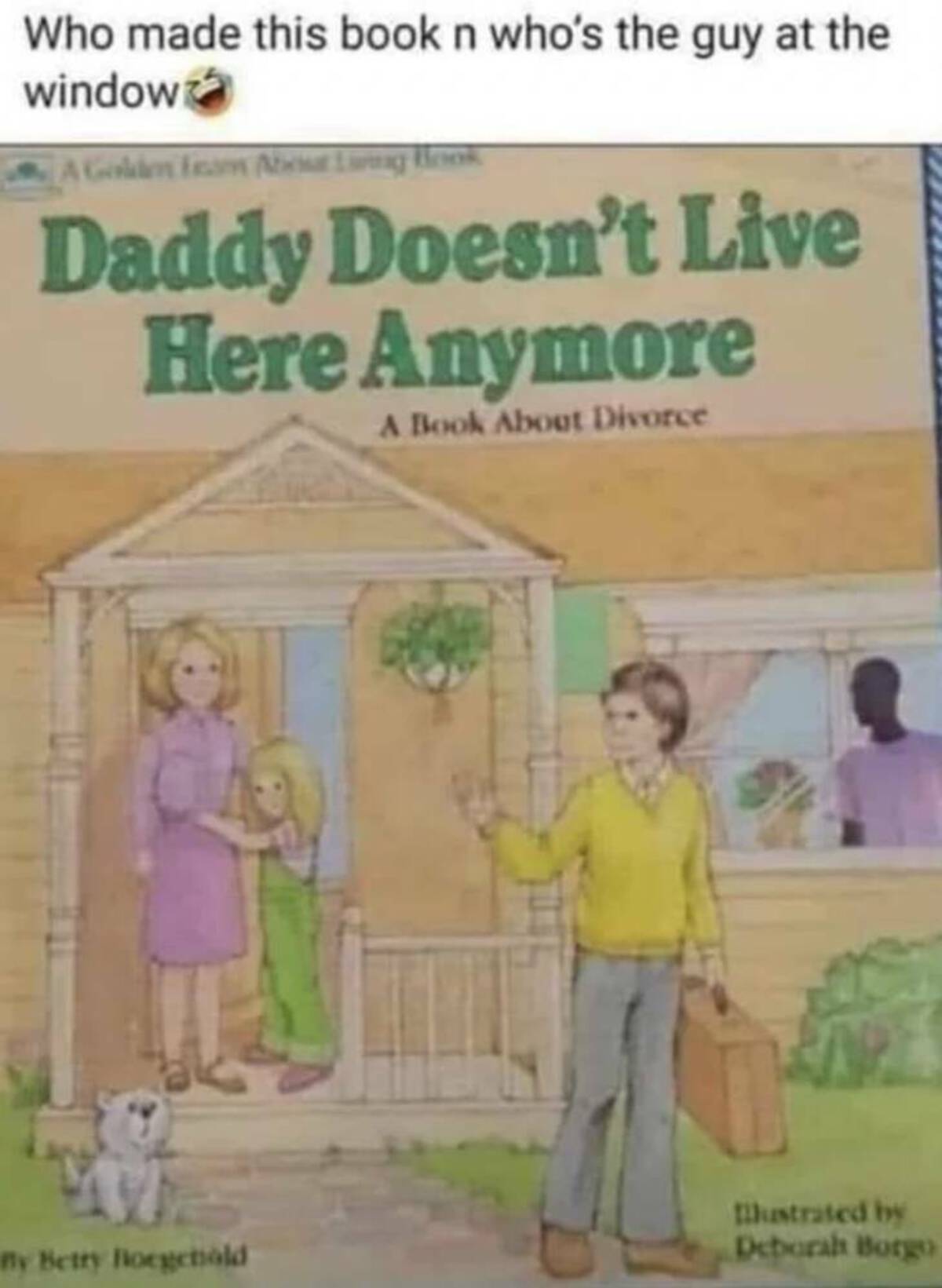 daddy doesn t live here anymore - Who made this book n who's the guy at the window A Golden Fam About Laring Book Daddy Doesn't Live Here Anymore A Book About Divorce nly Betty Borgehold lustrated by Deborah Borgo