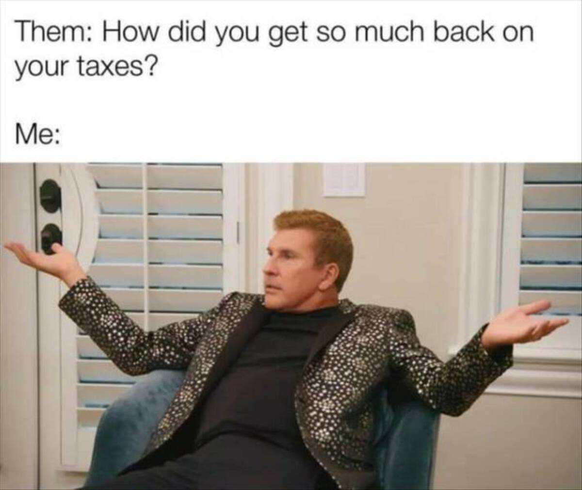 todd chrisley memes - Them How did you get so much back on your taxes? Me