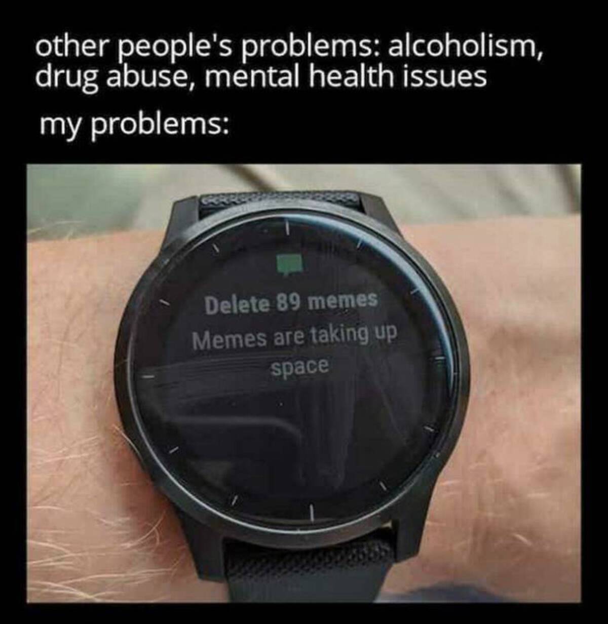 funny smartwatch memes - other people's problems alcoholism, drug abuse, mental health issues my problems Delete 89 memes Memes are taking up space