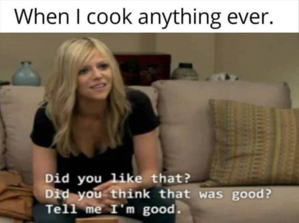 blond - When I cook anything ever. Did you that? Did you think that was good? Tell me I'm good.
