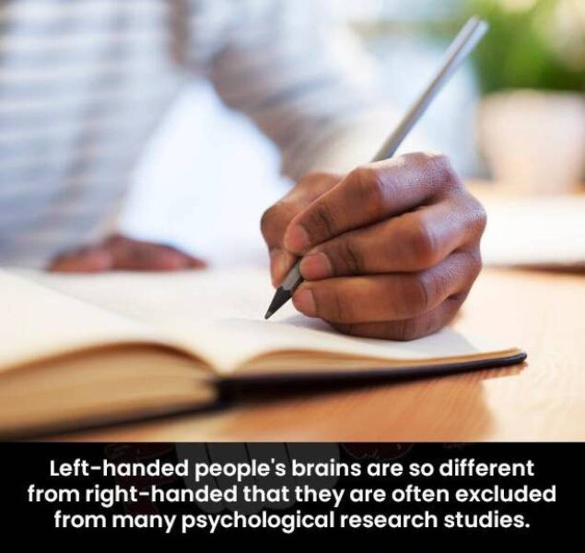 left handed people - Lefthanded people's brains are so different from righthanded that they are often excluded from many psychological research studies.