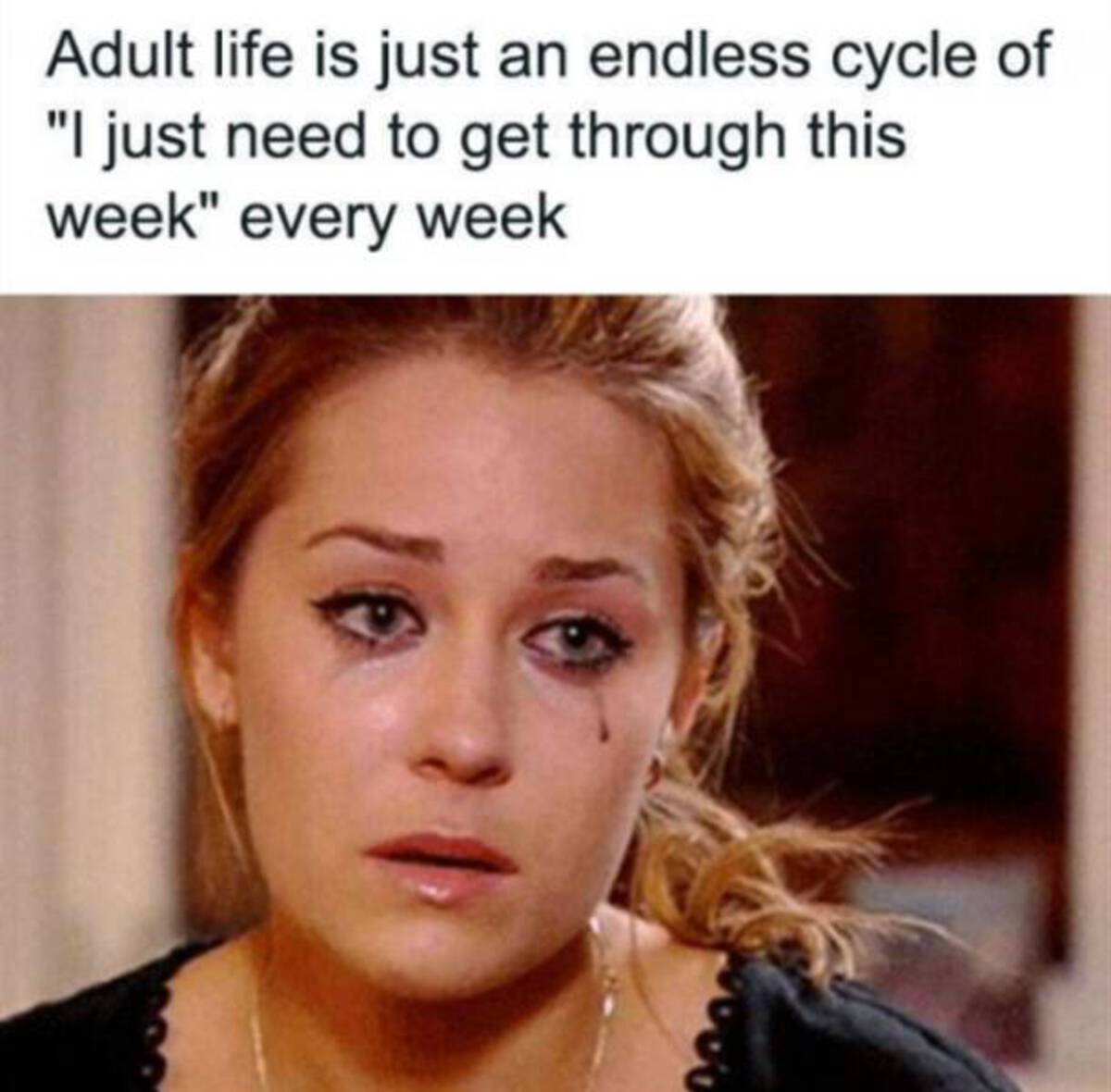 mascara tears - Adult life is just an endless cycle of "I just need to get through this week" every week