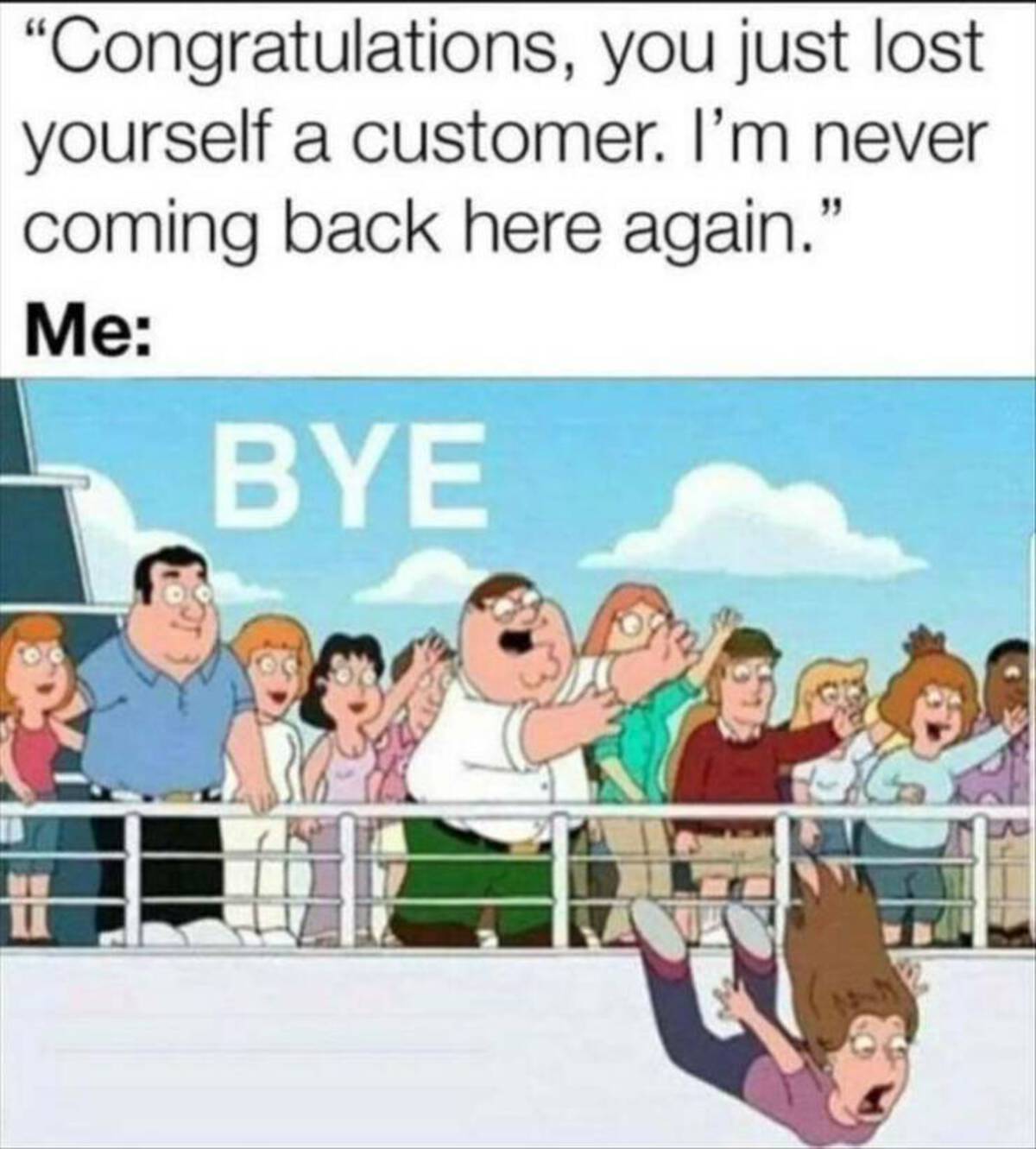 you lost a customer meme - "Congratulations, you just lost yourself a customer. I'm never coming back here again." Me Bye