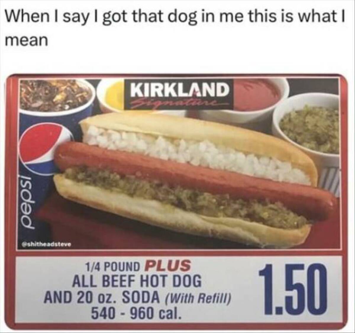 costco hotdog - When I say I got that dog in me this is what I mean isded Kirkland 14 Pound Plus All Beef Hot Dog And 20 oz. Soda With Refill 540 960 cal. 1.50
