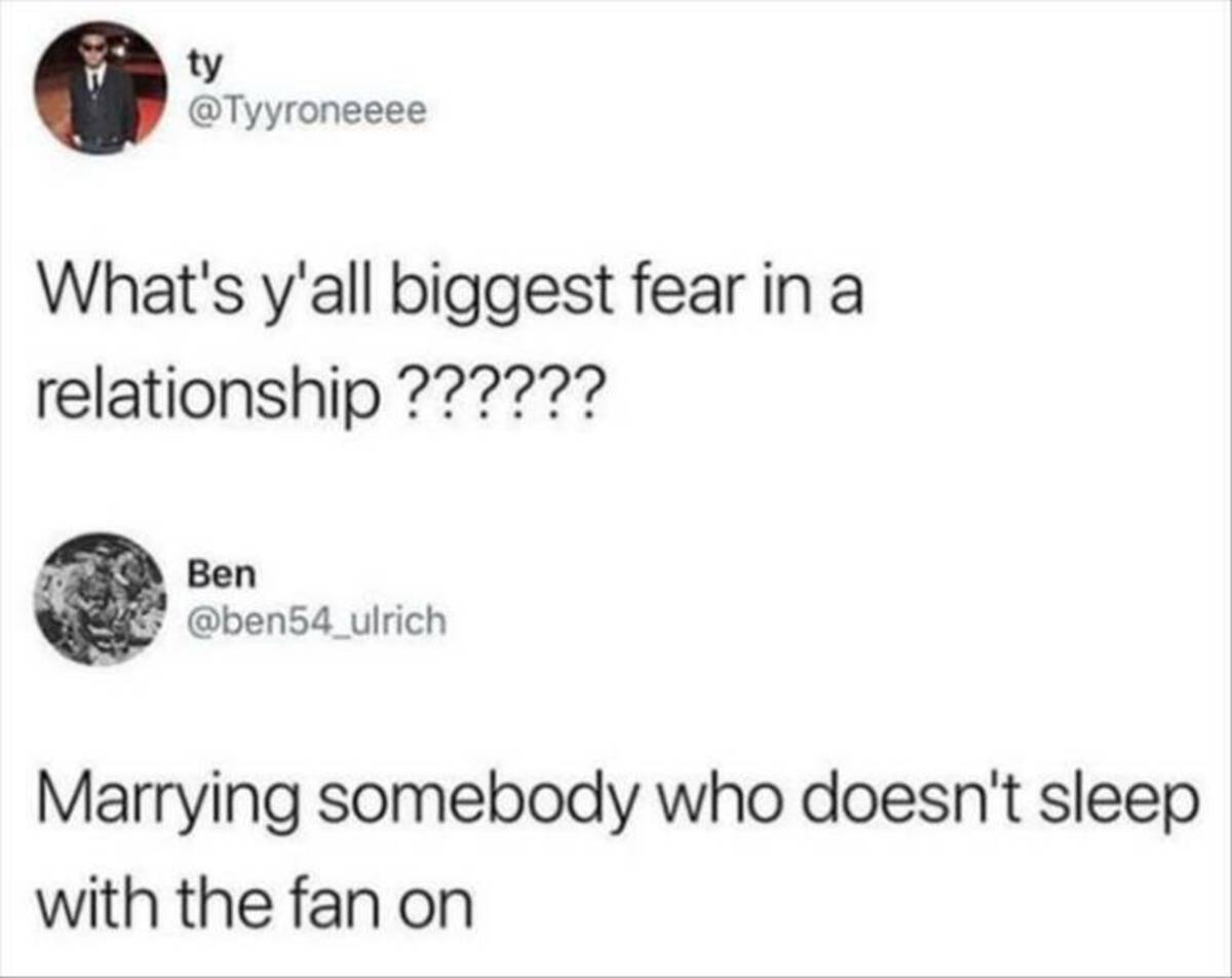 paper - ty What's y'all biggest fear in a relationship ?????? Ben Marrying somebody who doesn't sleep with the fan on