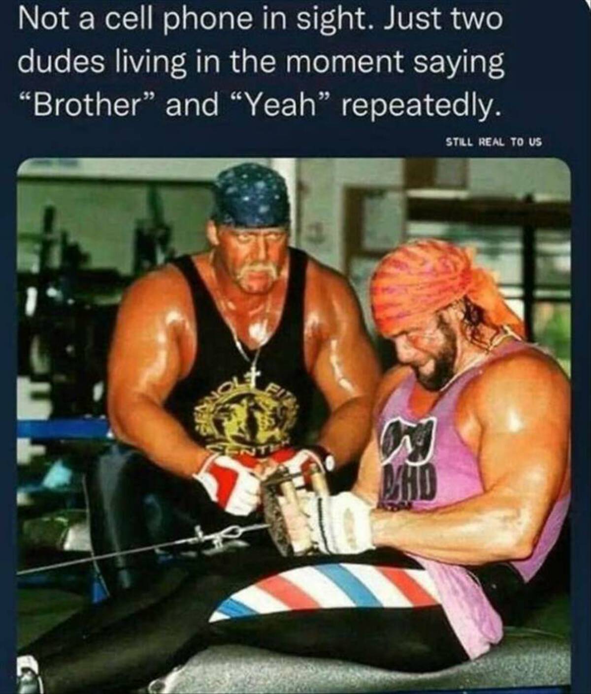 bodybuilder - Not a cell phone in sight. Just two dudes living in the moment saying "Brother" and "Yeah" repeatedly. t Ent W Mhd Still Real To Us