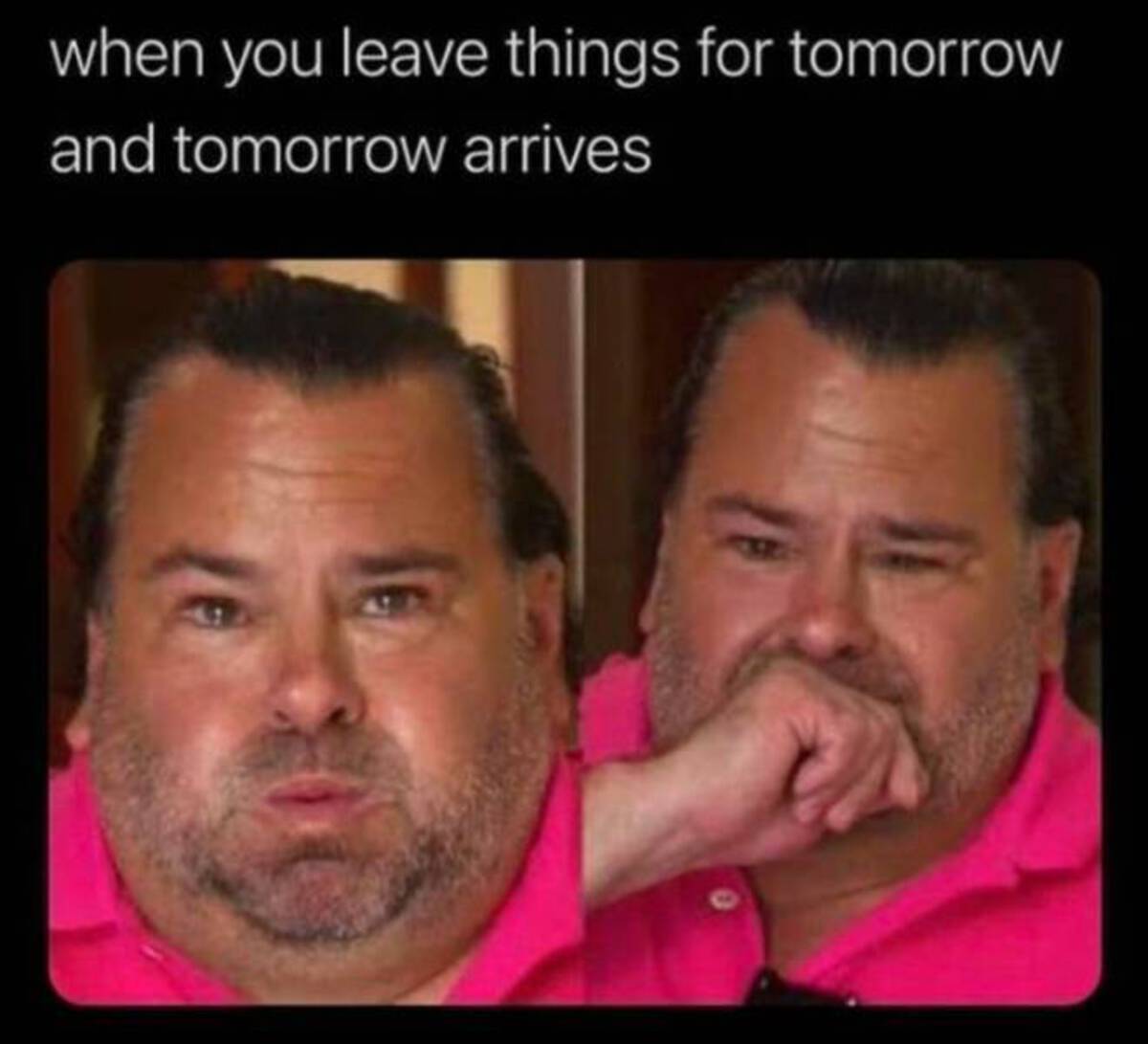 tomorrow meme - when you leave things for tomorrow and tomorrow arrives