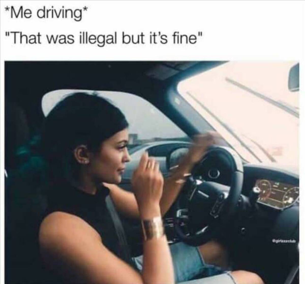 bad driving memes - Me driving "That was illegal but it's fine"