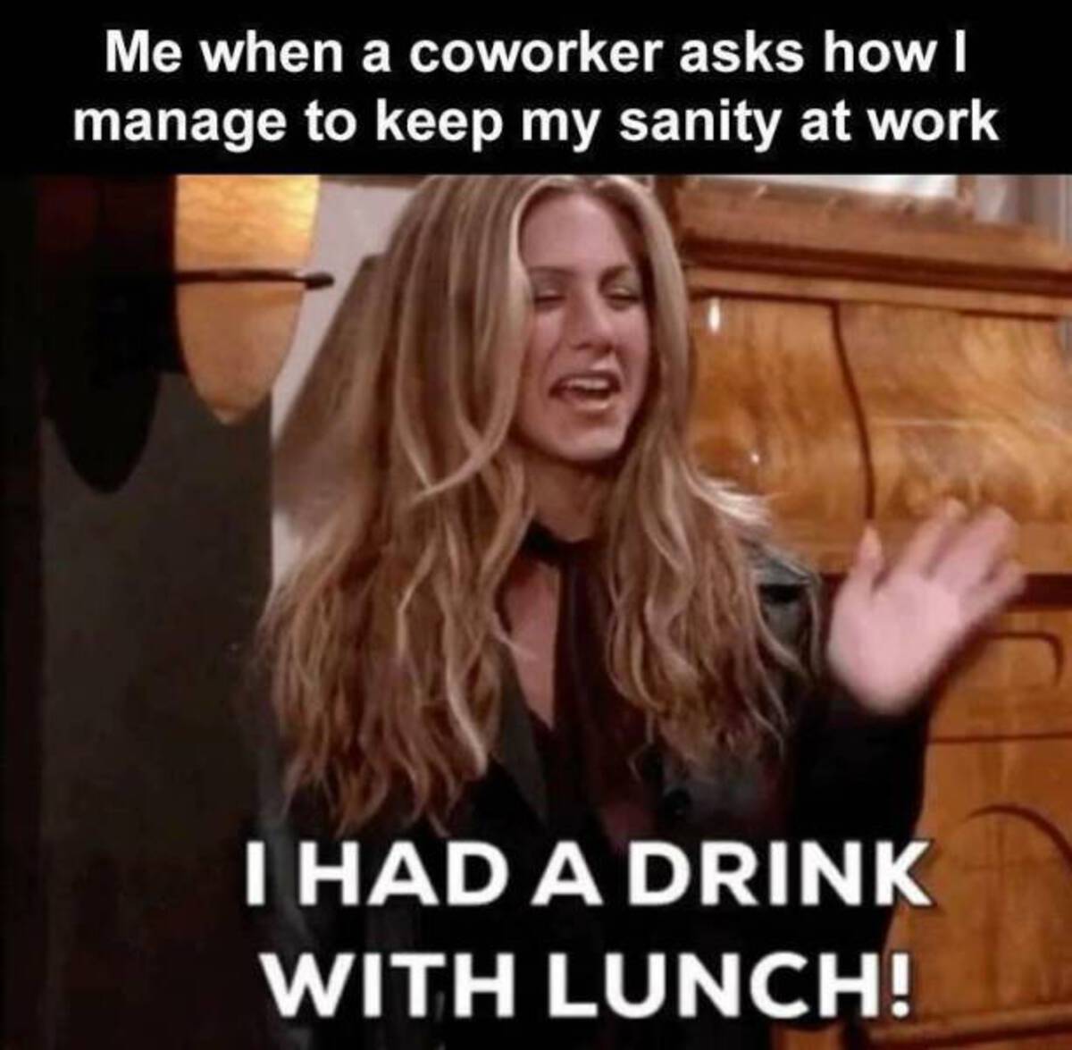 photo caption - Me when a coworker asks how I manage to keep my sanity at work I Had A Drink With Lunch!