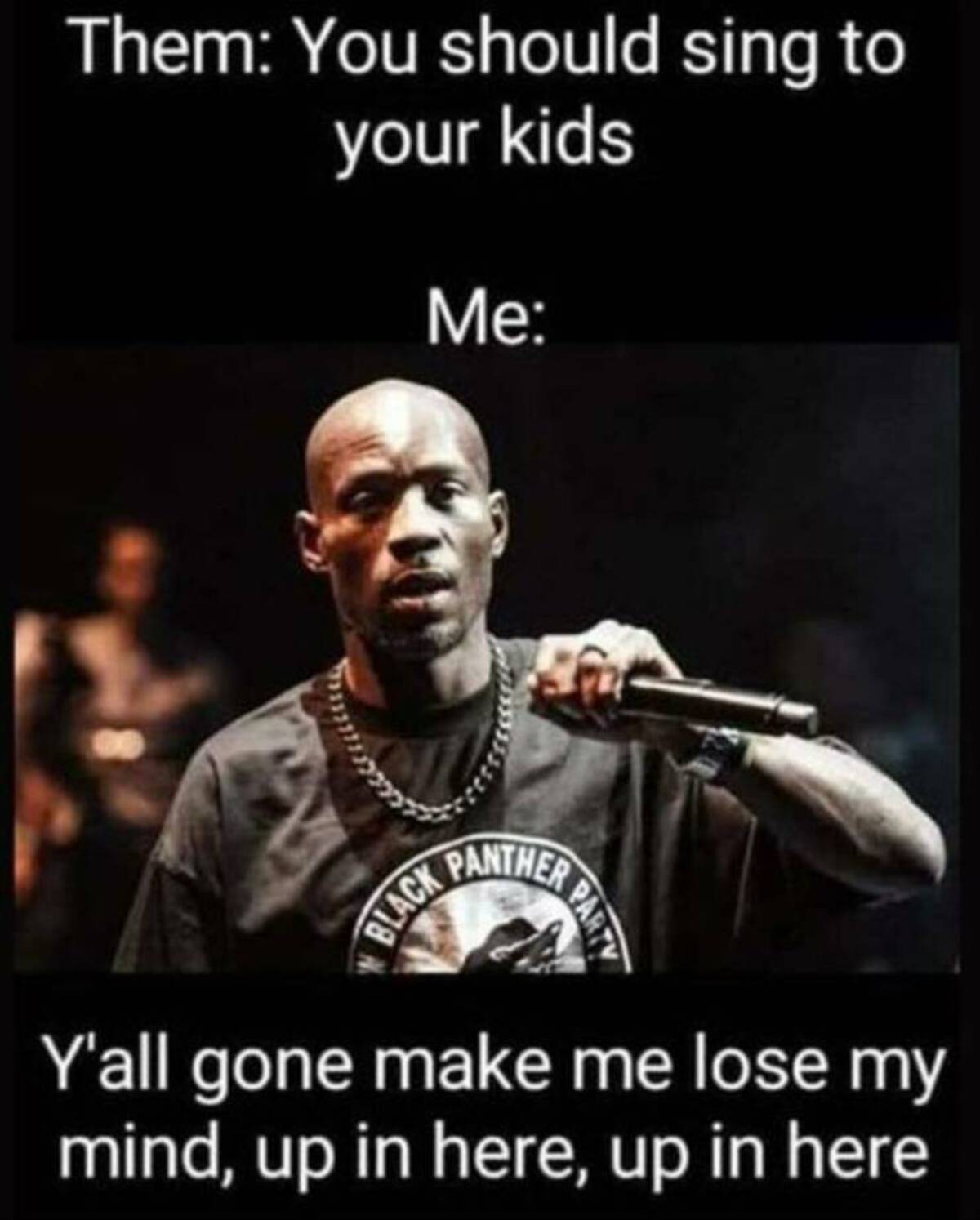 y all gonna make me lose my mind parent meme - Them You should sing to your kids Me Panther Black Part Y'all gone make me lose my mind, up in here, up in here