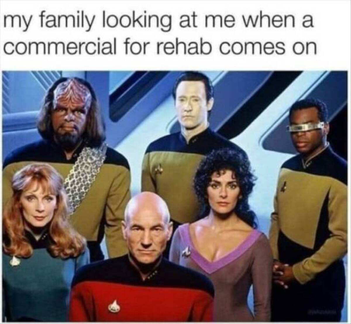 star trek new generation - my family looking at me when a commercial for rehab comes on