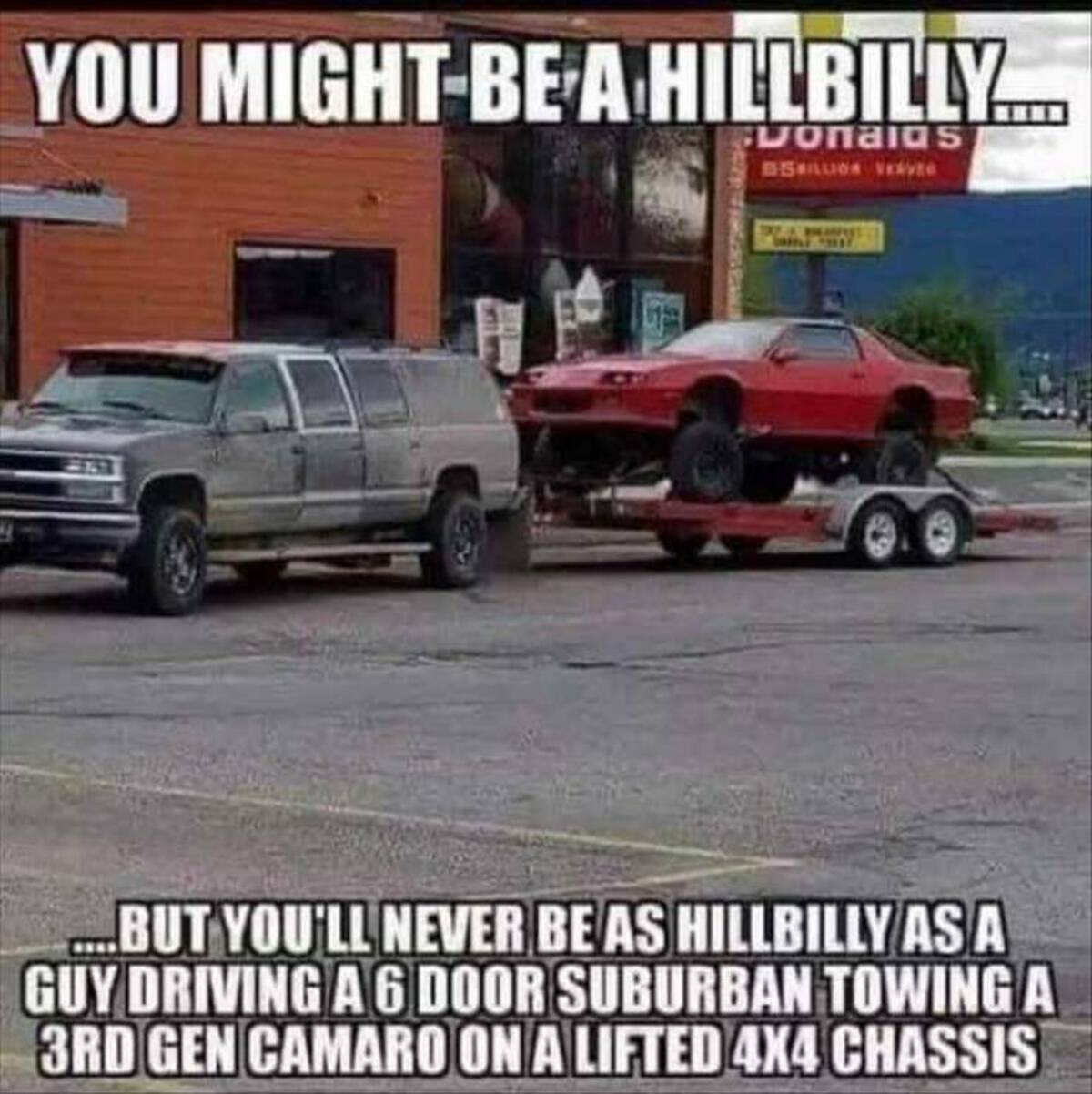 chevy suburban meme - You Might Be A Hillbilly..... Donalds Bskillige Verve But You'Ll Never Be As Hillbilly As A Guy Driving A 6 Door Suburban Towing A 3RD Gen Camaro On A Lifted 4X4 Chassis