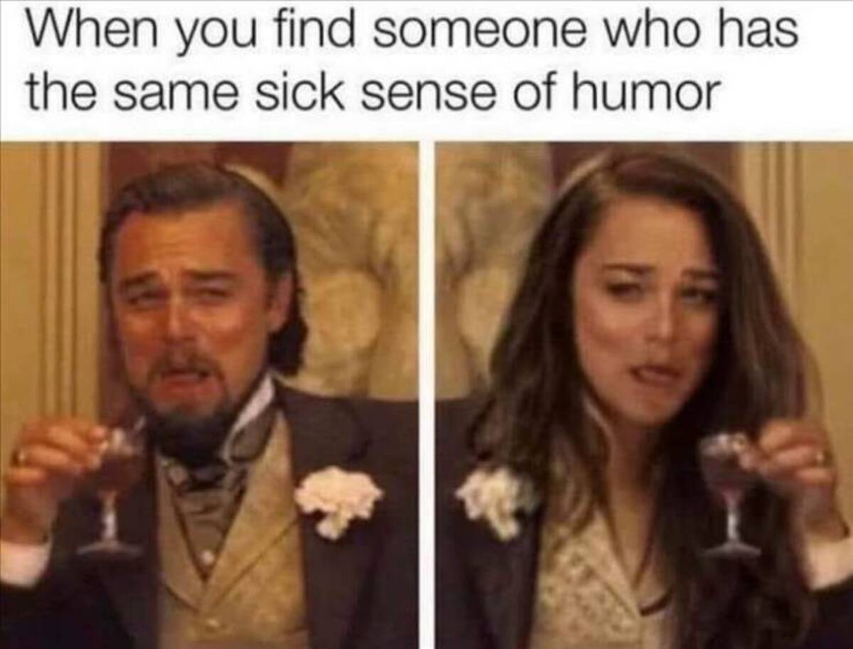 you find someone who has the same sick sense of humor - When you find someone who has the same sick sense of humor
