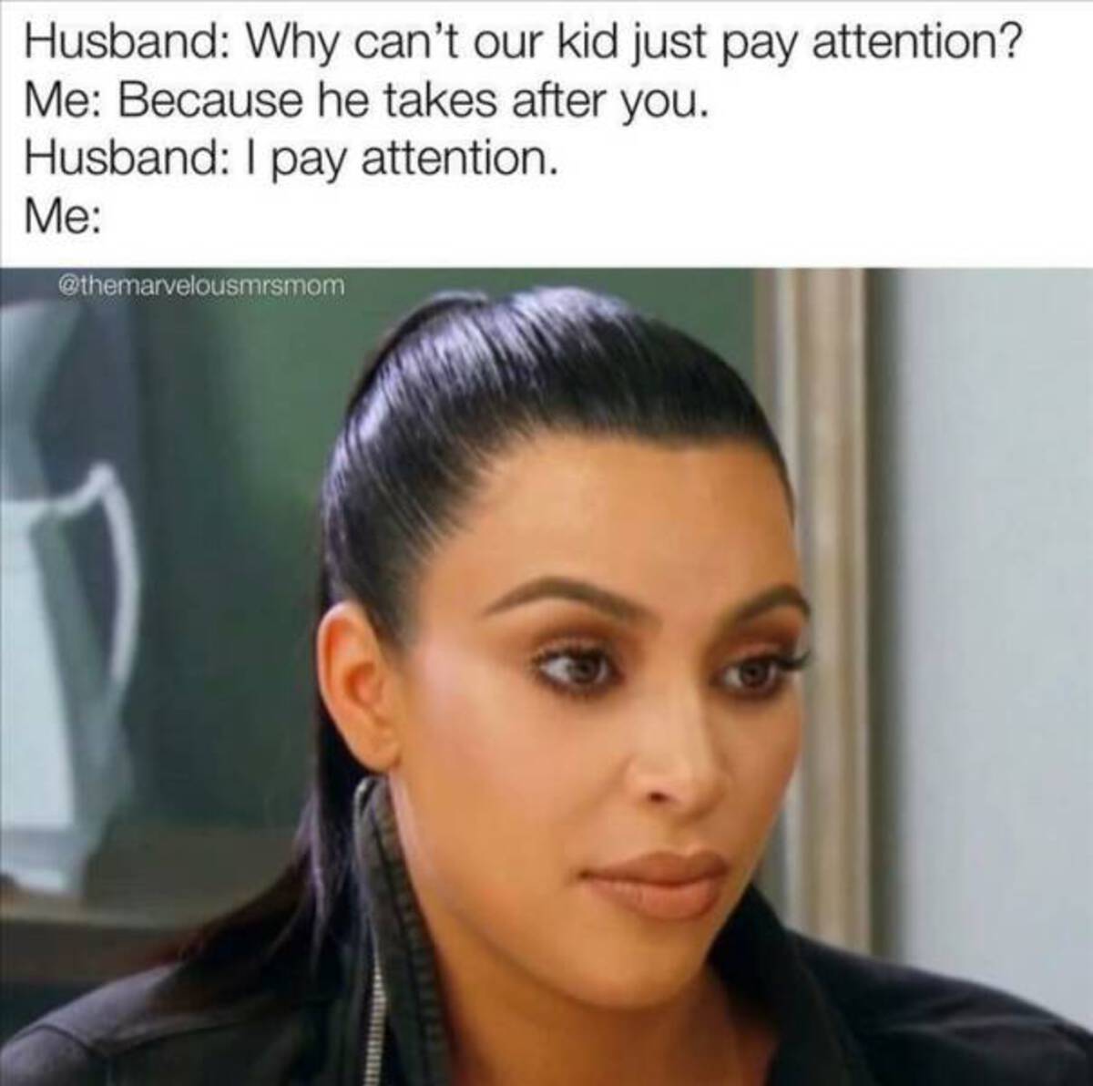 black hair - Husband Why can't our kid just pay attention? Me Because he takes after you. Husband I pay attention. Me