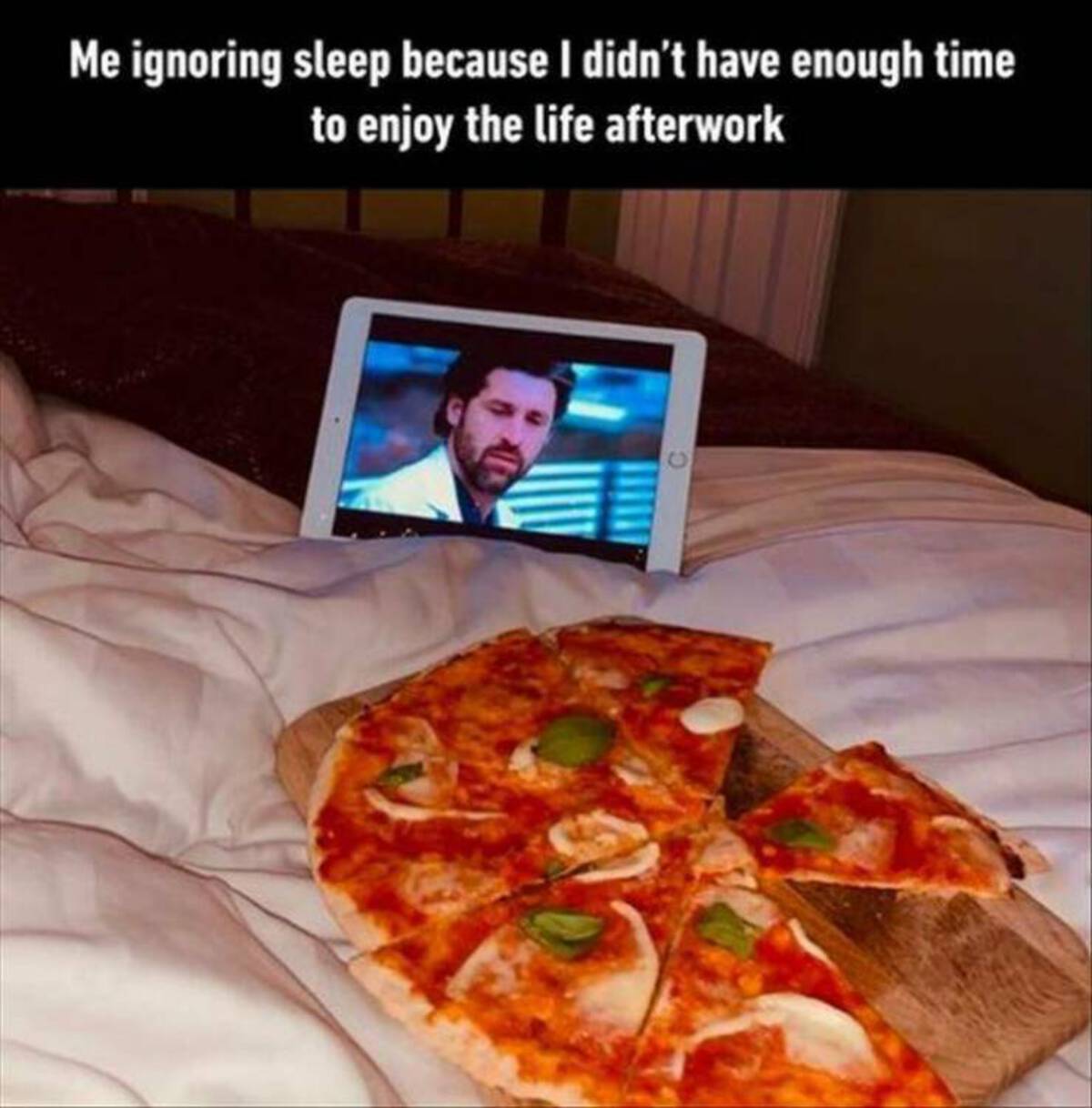 pizza - Me ignoring sleep because I didn't have enough time to enjoy the life afterwork