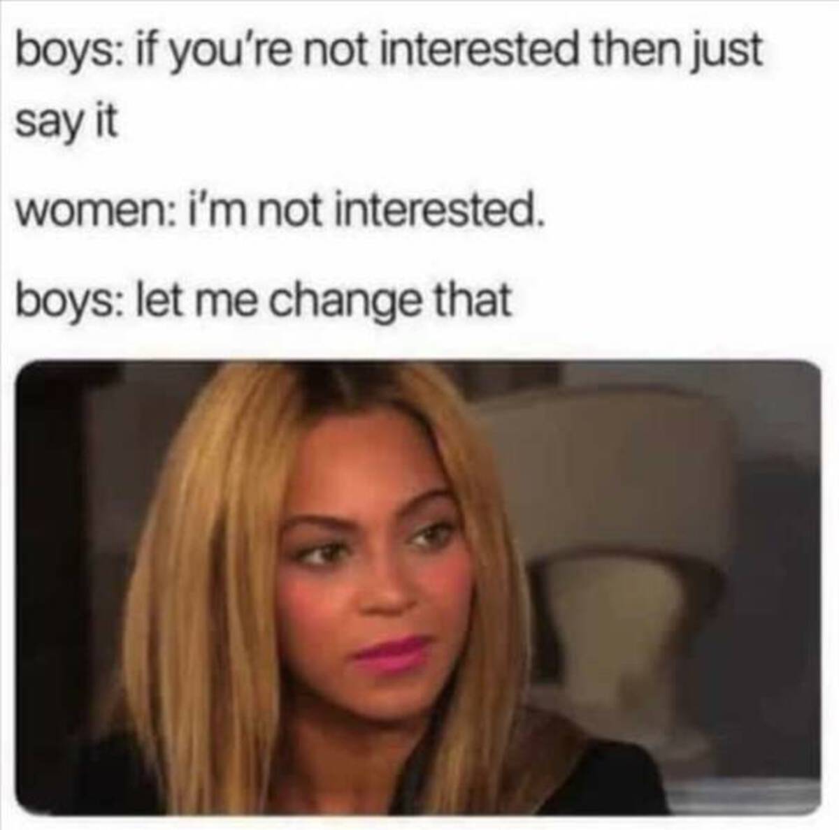 if you re not interested just say - boys if you're not interested then just say it women i'm not interested. boys let me change that