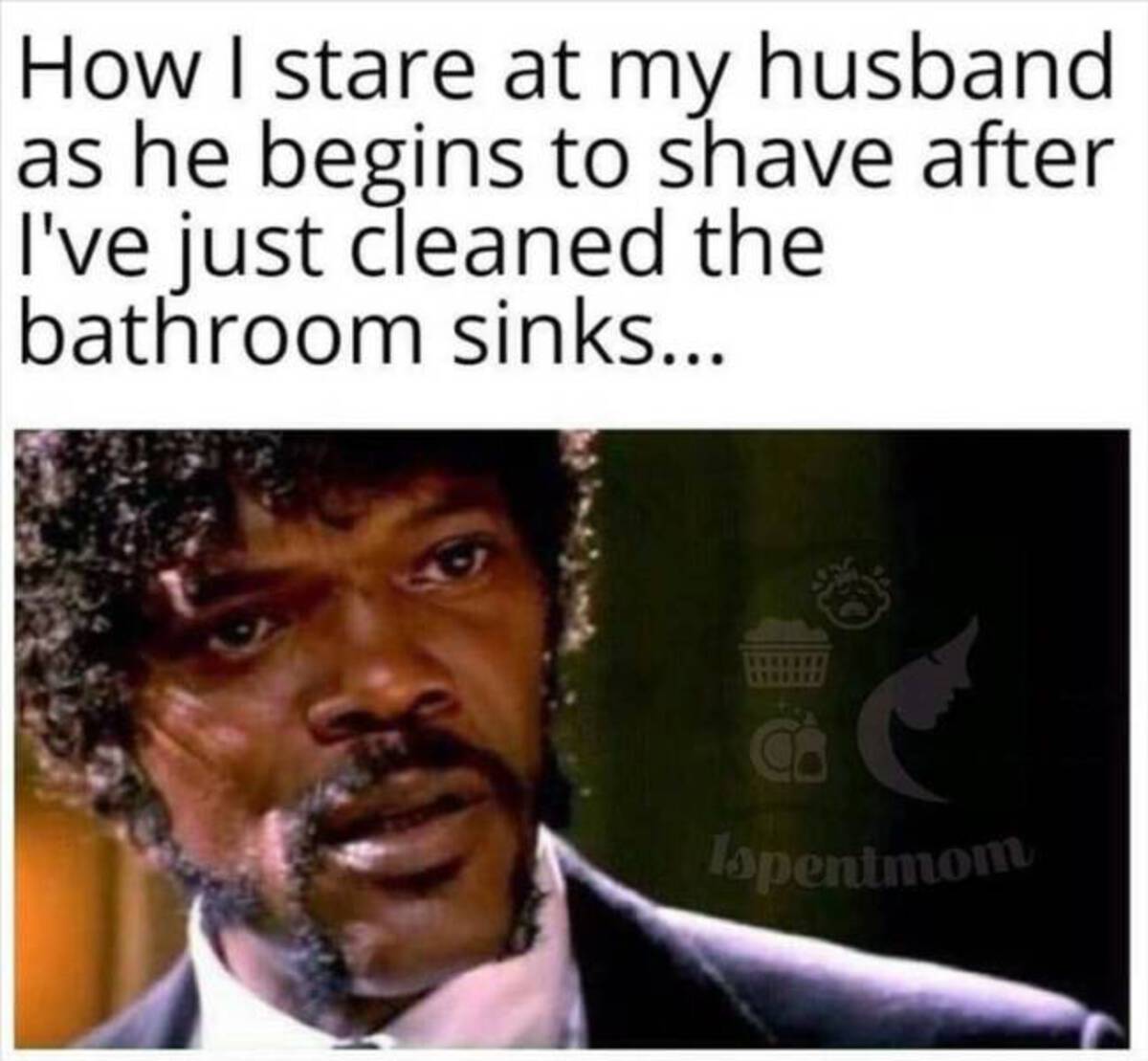 photo caption - How I stare at my husband as he begins to shave after I've just cleaned the bathroom sinks... Ispentmom