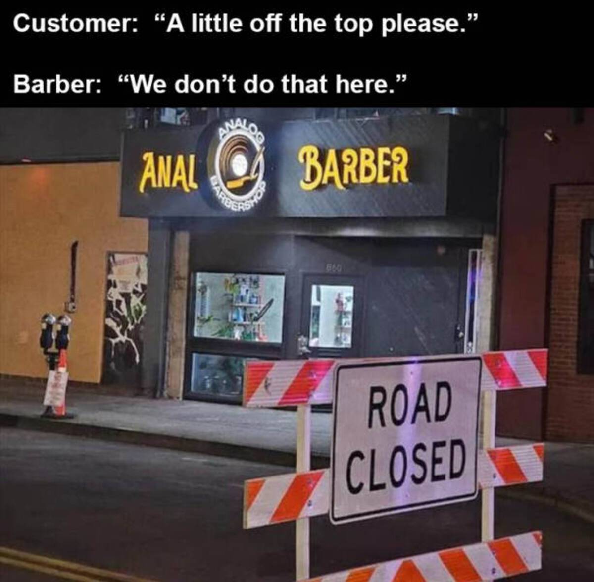 signage - Customer "A little off the top please." Barber "We don't do that here." Anal Barber 860 Road Closed