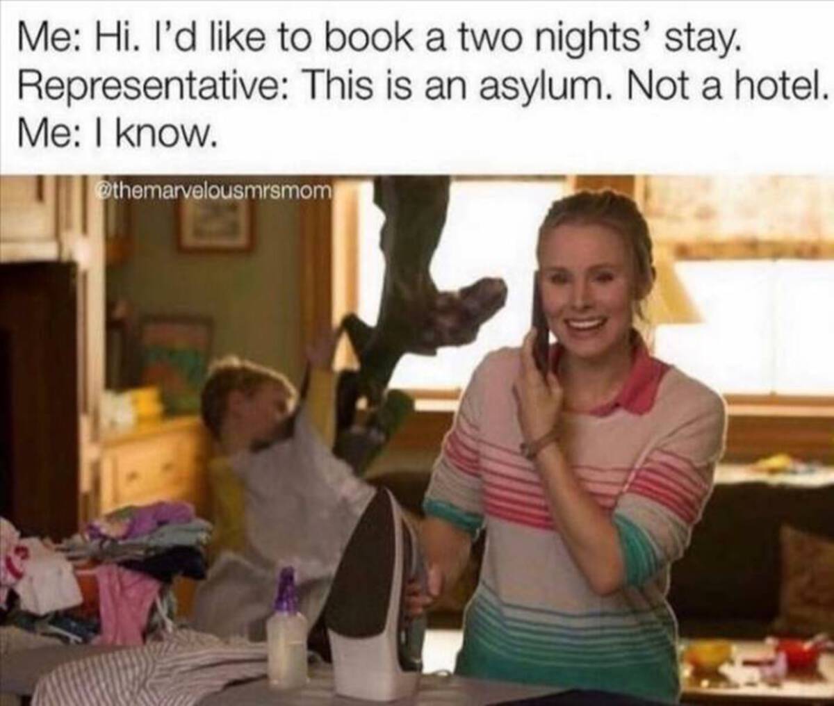 funny parenting memes 2022 - Me Hi. I'd to book a two nights' stay. Representative This is an asylum. Not a hotel. Me I know.