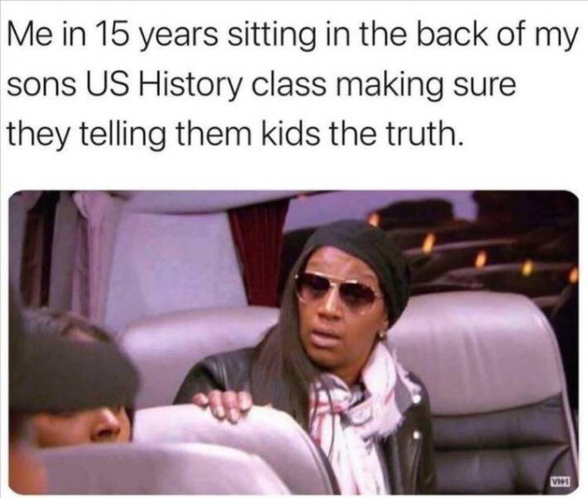 photo caption - Me in 15 years sitting in the back of my sons Us History class making sure they telling them kids the truth. VH1