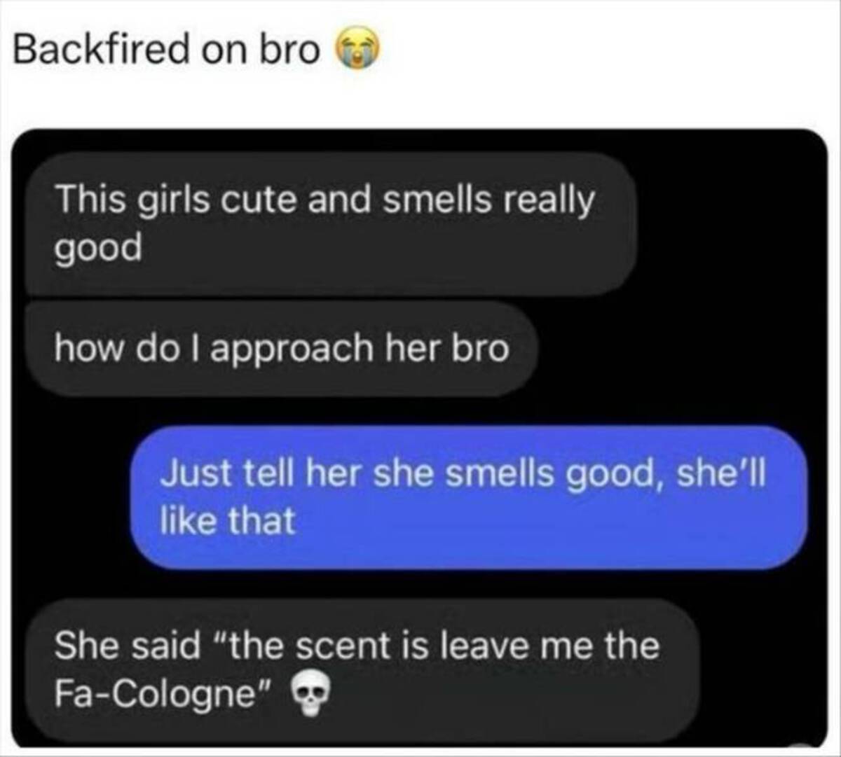 Funny meme - Backfired on bro This girls cute and smells really good how do I approach her bro Just tell her she smells good, she'll that She said "the scent is leave me the FaCologne"