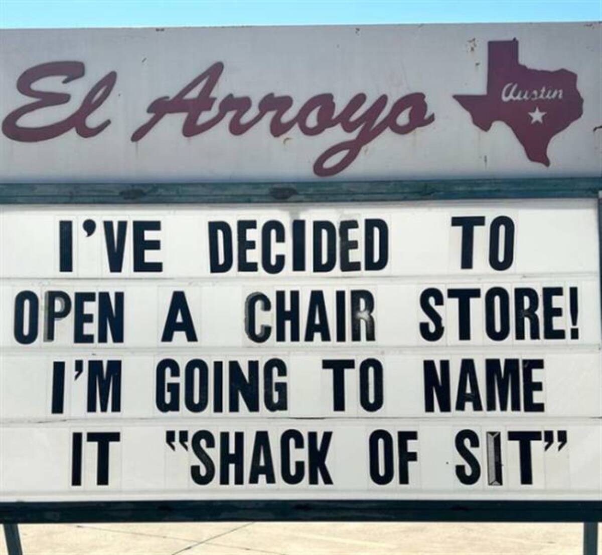 signage - El Arroyo Austin I'Ve Decided To Open A Chair Store! I'M Going To Name It "Shack Of Sit"