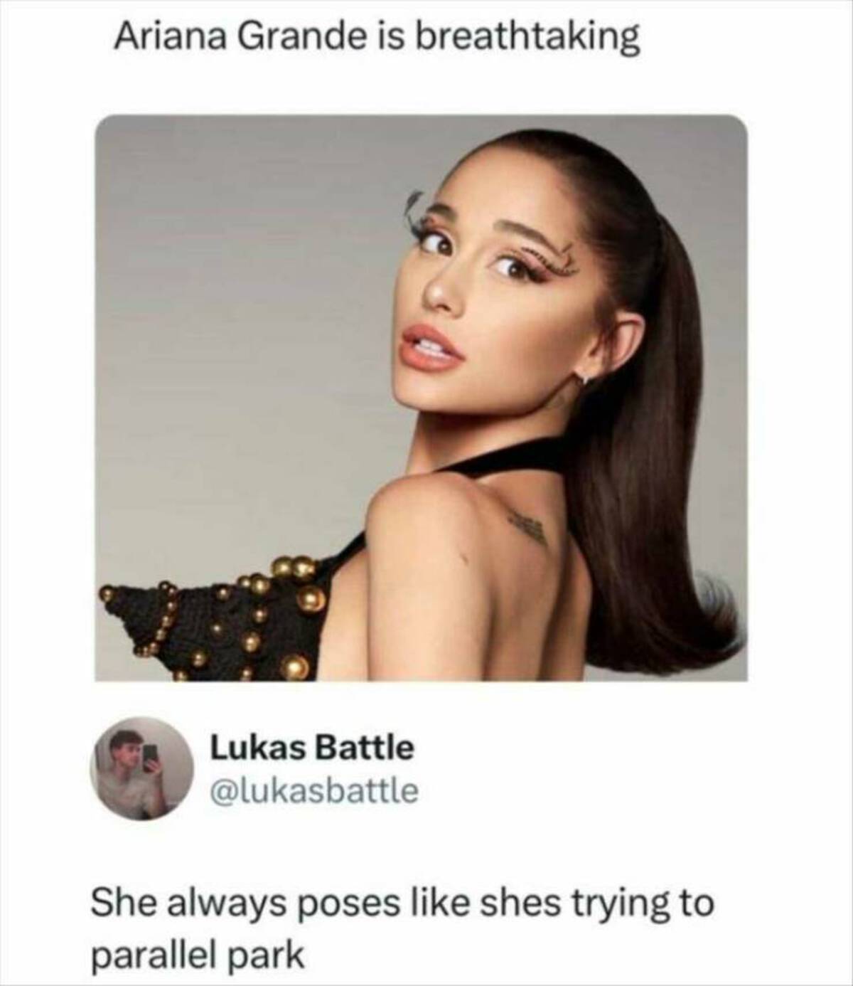 Ariana Grande is breathtaking Lukas Battle She always poses shes trying to parallel park