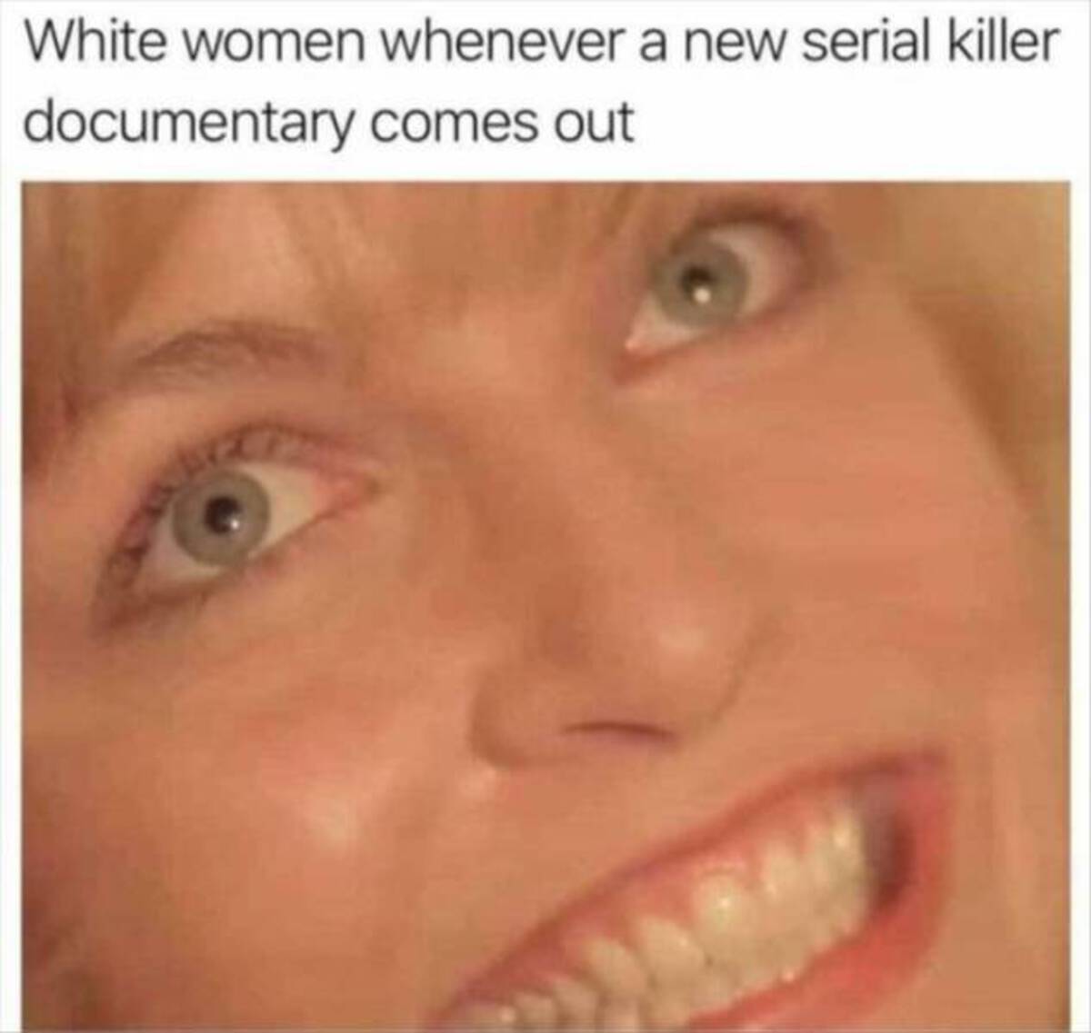 photo caption - White women whenever a new serial killer documentary comes out