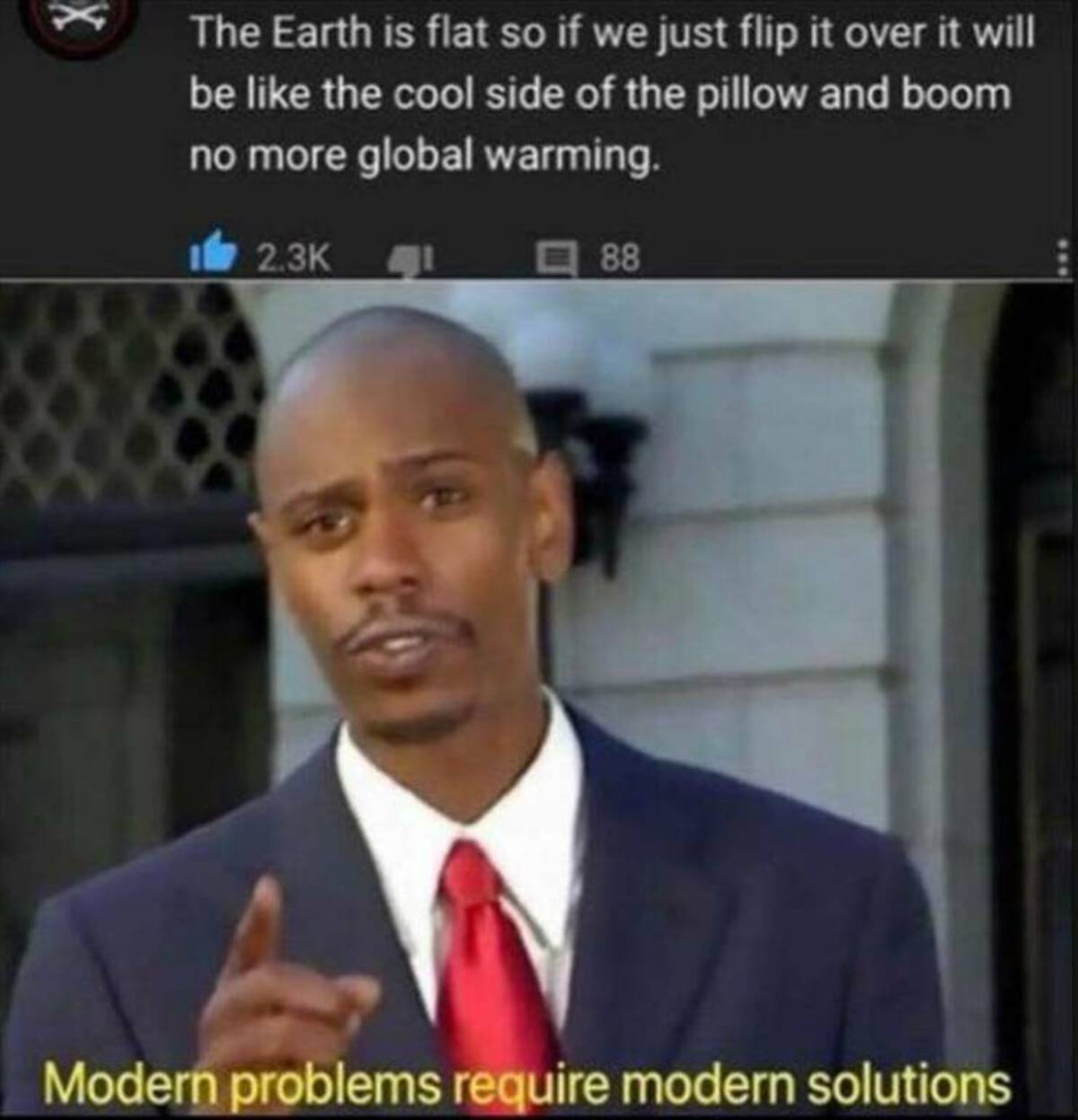 photo caption - X The Earth is flat so if we just flip it over it will be the cool side of the pillow and boom no more global warming. 88 Modern problems require modern solutions