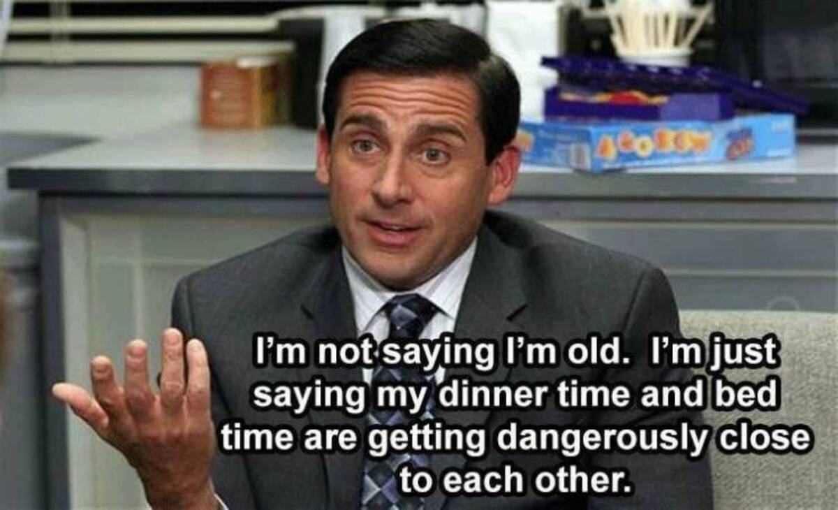 steve carell the office reboot - I'm not saying I'm old. I'm just saying my dinner time and bed time are getting dangerously close to each other.
