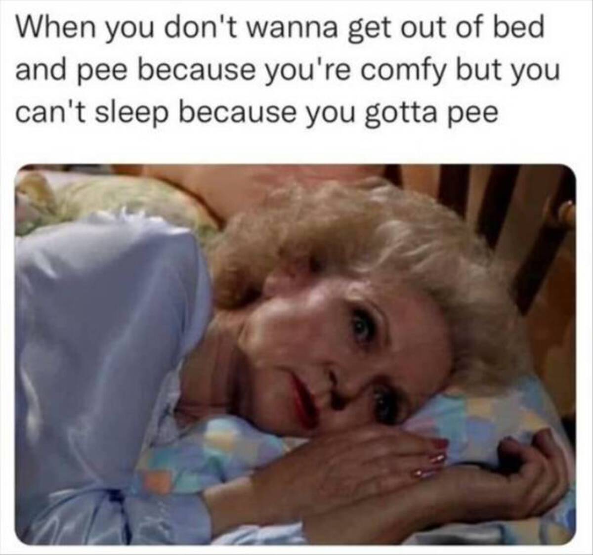 photo caption - When you don't wanna get out of bed and pee because you're comfy but you can't sleep because you gotta pee