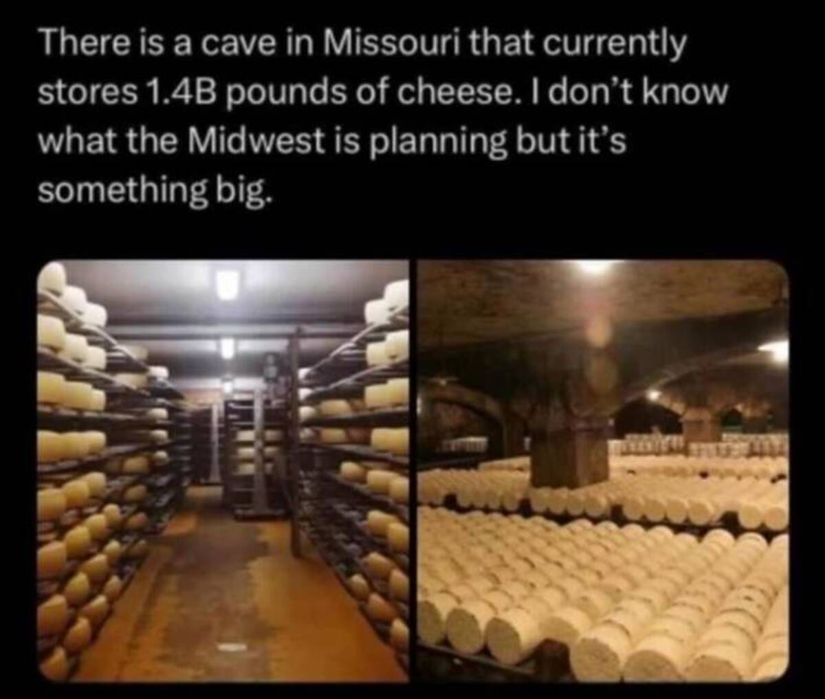 parmigiano-reggiano - There is a cave in Missouri that currently stores 1.4B pounds of cheese. I don't know what the Midwest is planning but it's something big.